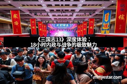 《三国志13》深度体验：18小时内政与战争的极致魅力