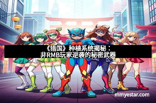 《猎国》种植系统揭秘：非RMB玩家逆袭的秘密武器